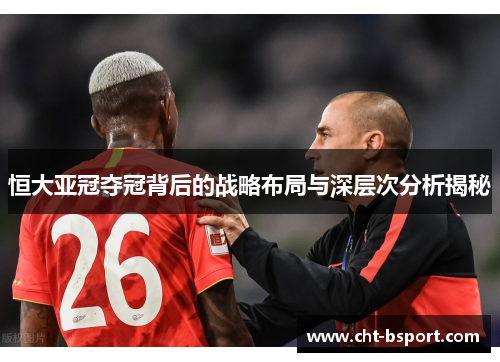 恒大亚冠夺冠背后的战略布局与深层次分析揭秘