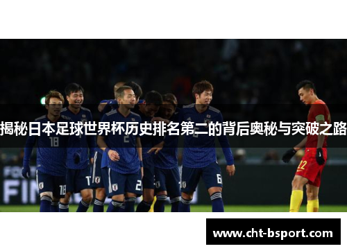 揭秘日本足球世界杯历史排名第二的背后奥秘与突破之路