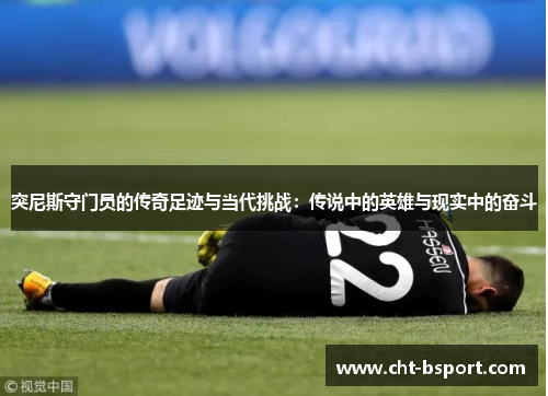 突尼斯守门员的传奇足迹与当代挑战：传说中的英雄与现实中的奋斗