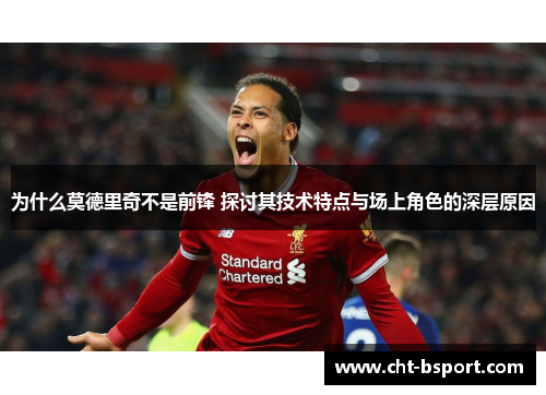 为什么莫德里奇不是前锋 探讨其技术特点与场上角色的深层原因