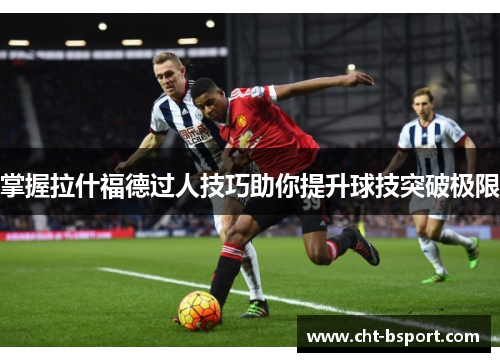 掌握拉什福德过人技巧助你提升球技突破极限