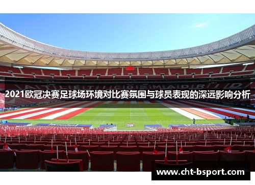 2021欧冠决赛足球场环境对比赛氛围与球员表现的深远影响分析
