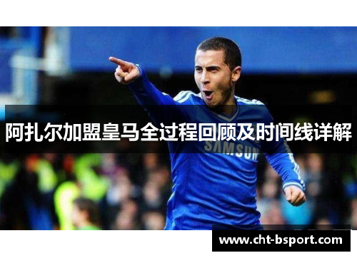 阿扎尔加盟皇马全过程回顾及时间线详解