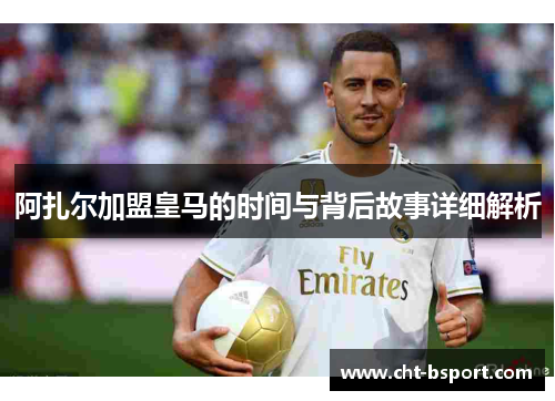 阿扎尔加盟皇马的时间与背后故事详细解析
