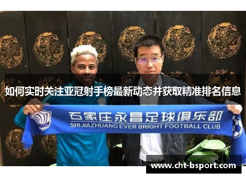 如何实时关注亚冠射手榜最新动态并获取精准排名信息