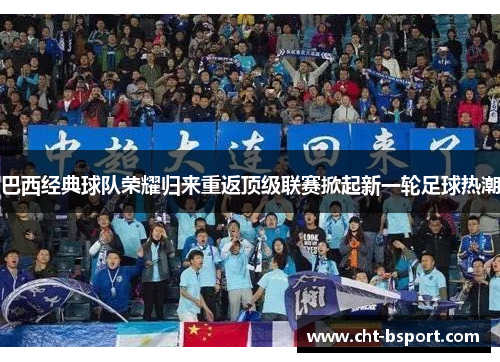 巴西经典球队荣耀归来重返顶级联赛掀起新一轮足球热潮