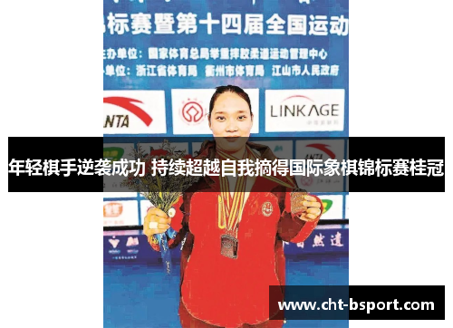 年轻棋手逆袭成功 持续超越自我摘得国际象棋锦标赛桂冠