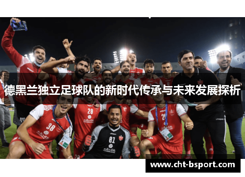 德黑兰独立足球队的新时代传承与未来发展探析