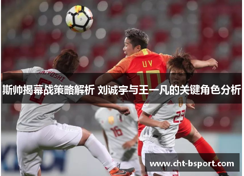 斯帅揭幕战策略解析 刘诚宇与王一凡的关键角色分析