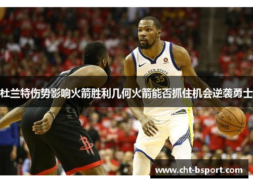 杜兰特伤势影响火箭胜利几何火箭能否抓住机会逆袭勇士