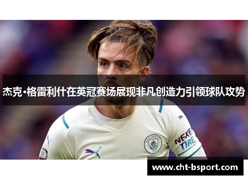 杰克·格雷利什在英冠赛场展现非凡创造力引领球队攻势