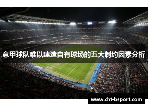 意甲球队难以建造自有球场的五大制约因素分析