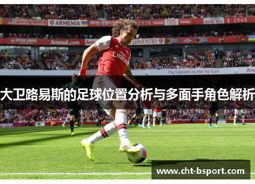 大卫路易斯的足球位置分析与多面手角色解析