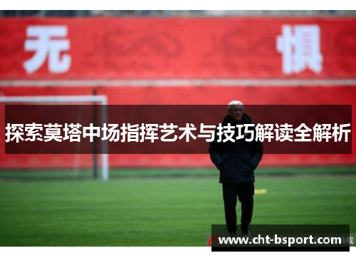 探索莫塔中场指挥艺术与技巧解读全解析