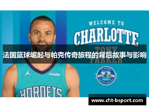 法国篮球崛起与帕克传奇旅程的背后故事与影响