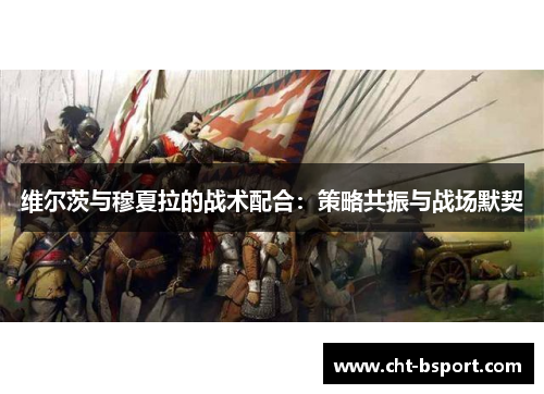 维尔茨与穆夏拉的战术配合：策略共振与战场默契