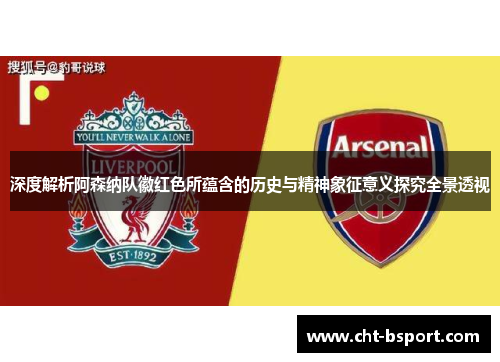 深度解析阿森纳队徽红色所蕴含的历史与精神象征意义探究全景透视