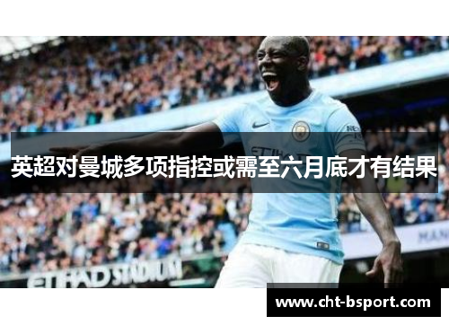 英超对曼城多项指控或需至六月底才有结果