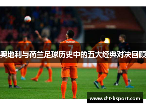 奥地利与荷兰足球历史中的五大经典对决回顾