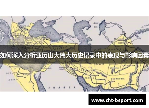 如何深入分析亚历山大伟大历史记录中的表现与影响因素