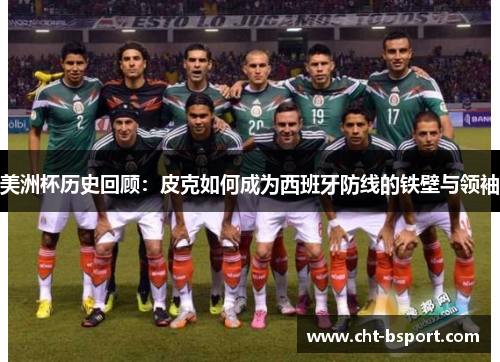 美洲杯历史回顾：皮克如何成为西班牙防线的铁壁与领袖