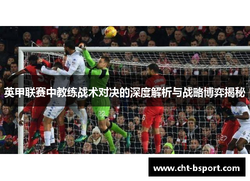 英甲联赛中教练战术对决的深度解析与战略博弈揭秘