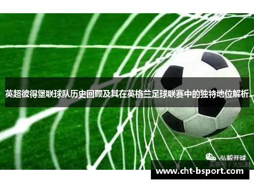 英超彼得堡联球队历史回顾及其在英格兰足球联赛中的独特地位解析