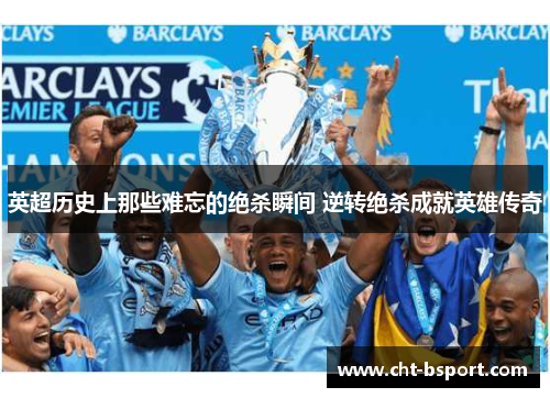 英超历史上那些难忘的绝杀瞬间 逆转绝杀成就英雄传奇