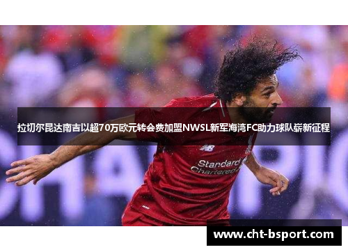 拉切尔昆达南吉以超70万欧元转会费加盟NWSL新军海湾FC助力球队崭新征程