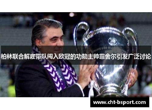 柏林联合解雇带队闯入欧冠的功勋主帅菲舍尔引发广泛讨论